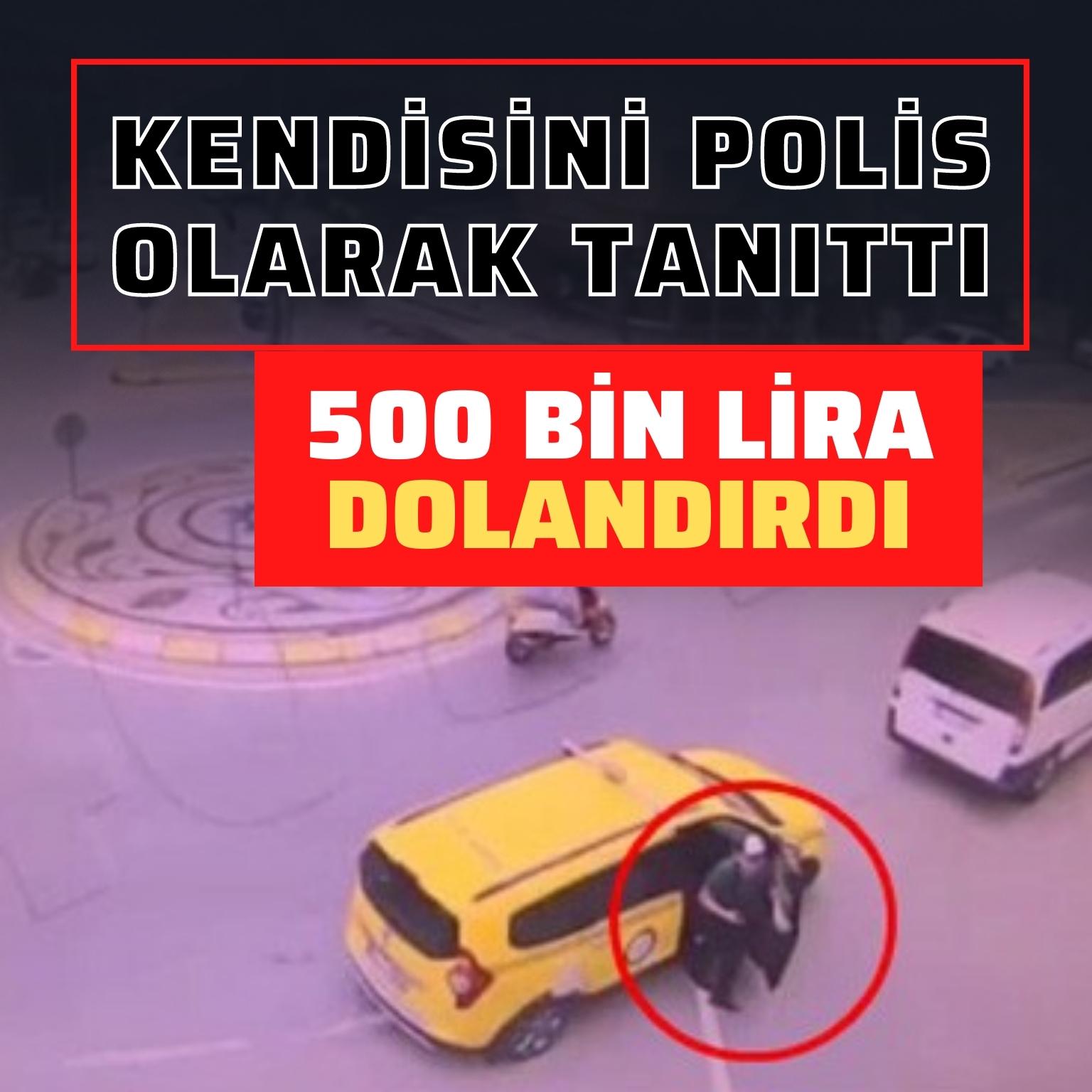 Kendisini polis olarak tanıttı, 500 bin lira dolandırdı