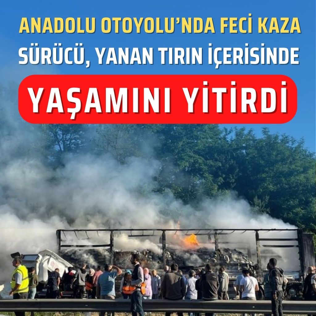 Anadolu Otoyolu’nda feci kaza: Sürücü, yanan tırın içerisinde yaşamını yitirdi