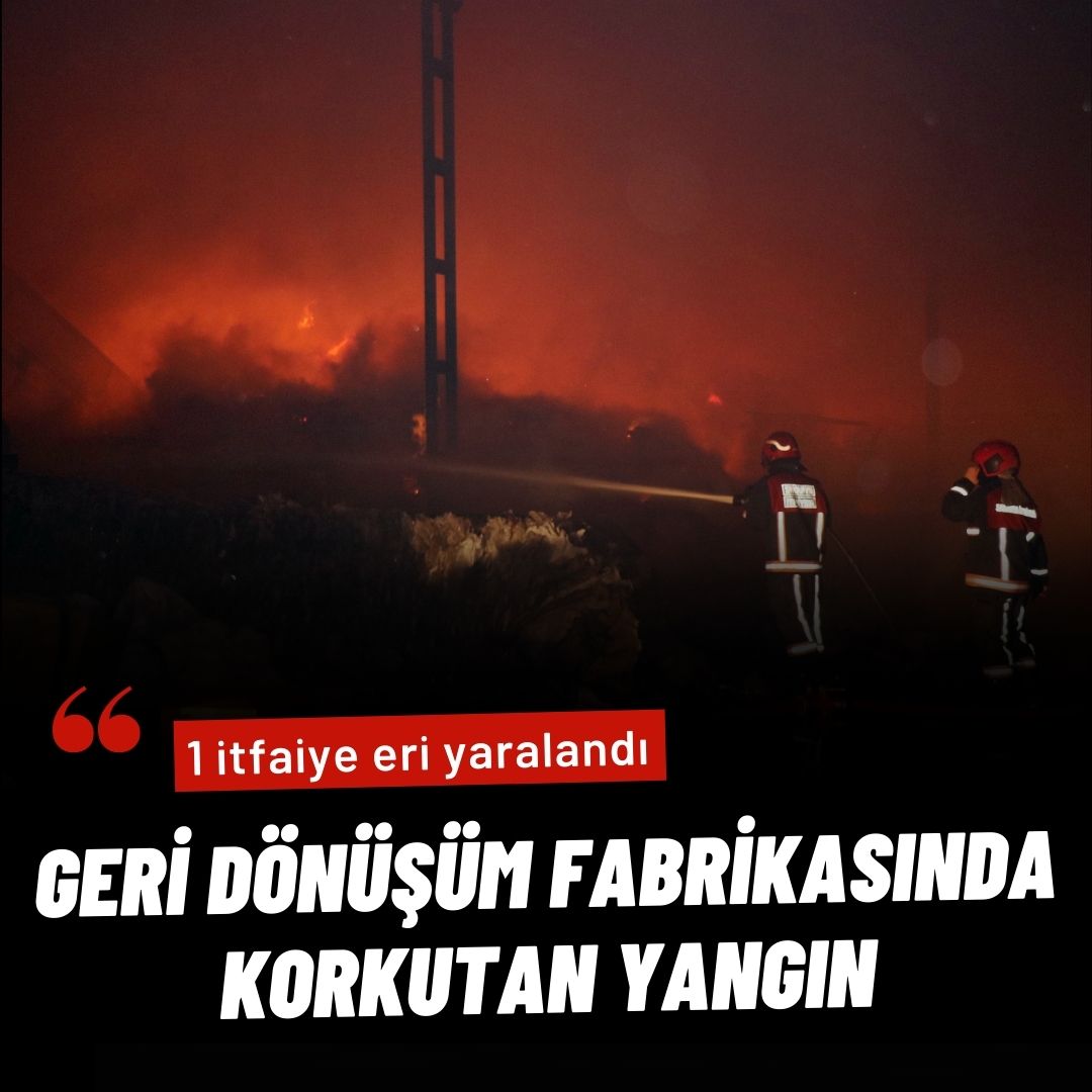 Geri dönüşüm fabrikasında korkutan yangın: 1 itfaiye eri yaralandı