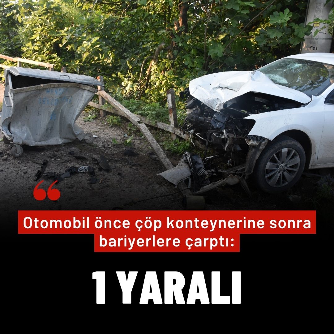 Otomobil önce çöp konteynerine sonra bariyerlere çarptı: 1 yaralı