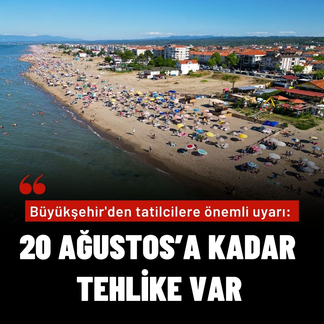 Büyükşehir'den tatilcilere önemli uyarı: “20 Ağustos’a kadar tehlike var”