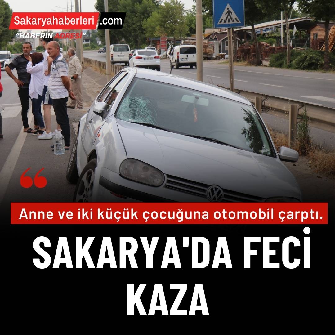 Sakarya'da feci kaza: Otomobil yaya geçidinde anne ve iki çocuğuna çarptı