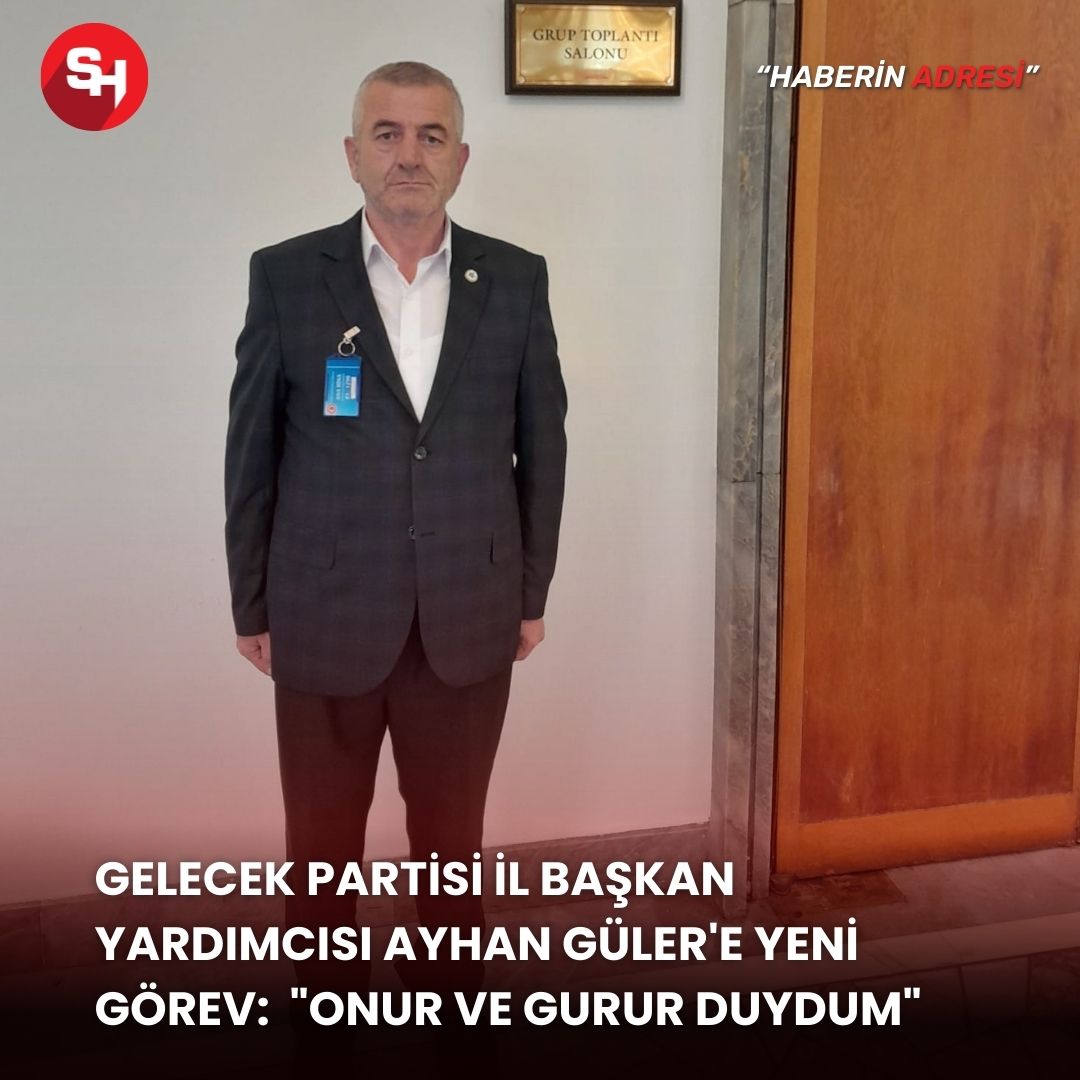 Gelecek Partisi İl Başkan Yardımcısı Ayhan Güler'e yeni görev:  