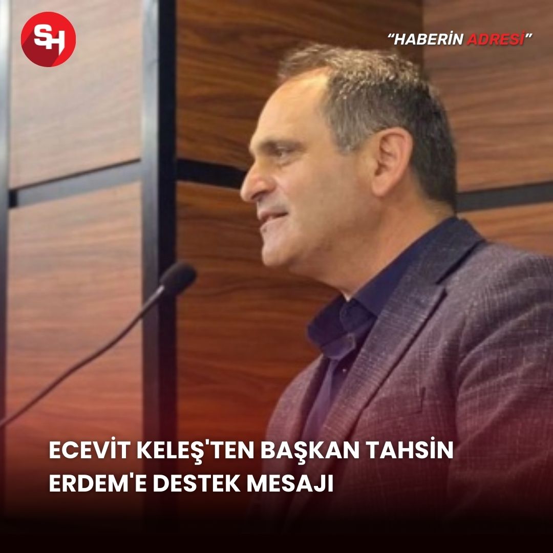 Ecevit Keleş'ten Başkan Tahsin Erdem'e Destek Mesajı