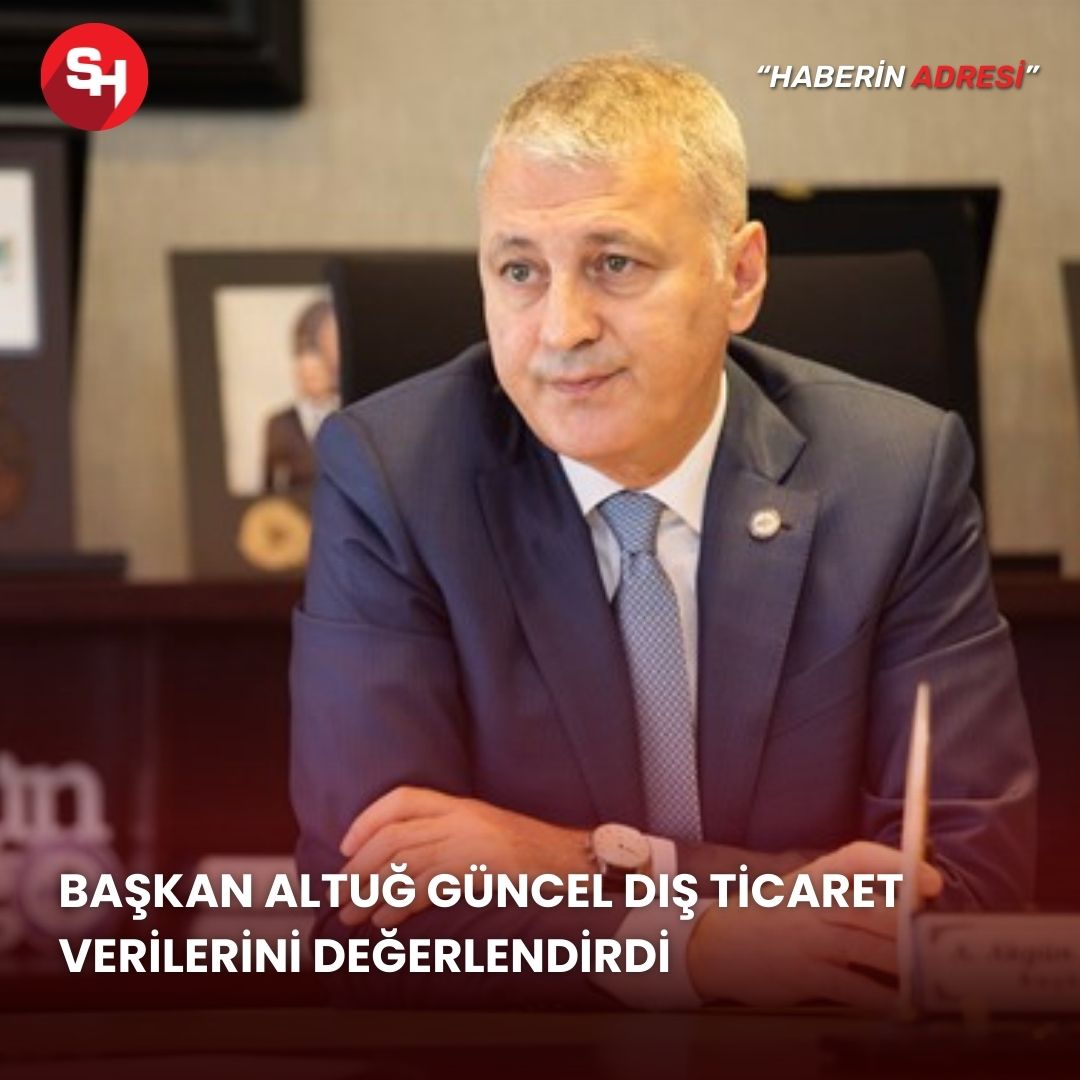 Başkan Altuğ Güncel Dış Ticaret Verilerini Değerlendirdi